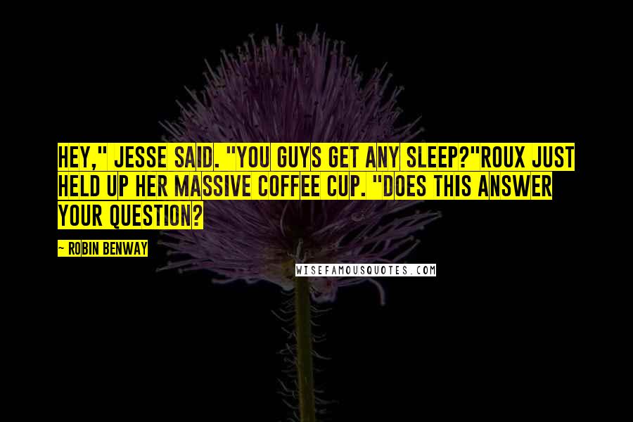 Robin Benway Quotes: Hey," Jesse said. "You guys get any sleep?"Roux just held up her massive coffee cup. "Does this answer your question?