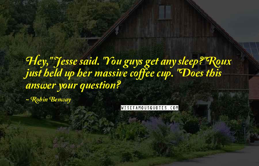 Robin Benway Quotes: Hey," Jesse said. "You guys get any sleep?"Roux just held up her massive coffee cup. "Does this answer your question?
