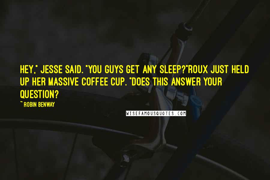 Robin Benway Quotes: Hey," Jesse said. "You guys get any sleep?"Roux just held up her massive coffee cup. "Does this answer your question?