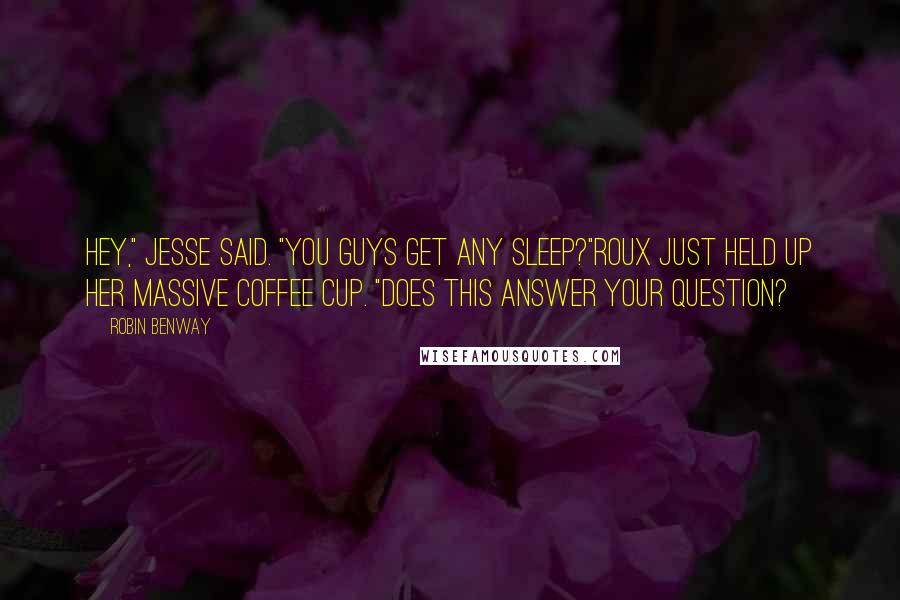 Robin Benway Quotes: Hey," Jesse said. "You guys get any sleep?"Roux just held up her massive coffee cup. "Does this answer your question?