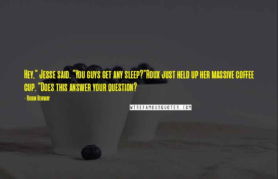 Robin Benway Quotes: Hey," Jesse said. "You guys get any sleep?"Roux just held up her massive coffee cup. "Does this answer your question?