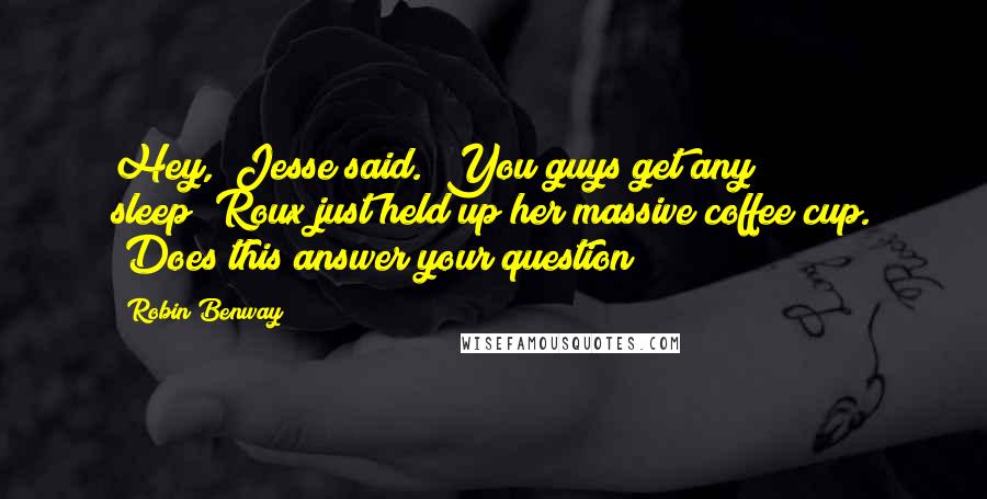 Robin Benway Quotes: Hey," Jesse said. "You guys get any sleep?"Roux just held up her massive coffee cup. "Does this answer your question?