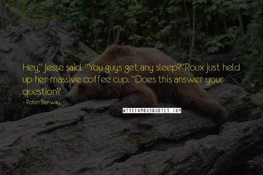 Robin Benway Quotes: Hey," Jesse said. "You guys get any sleep?"Roux just held up her massive coffee cup. "Does this answer your question?