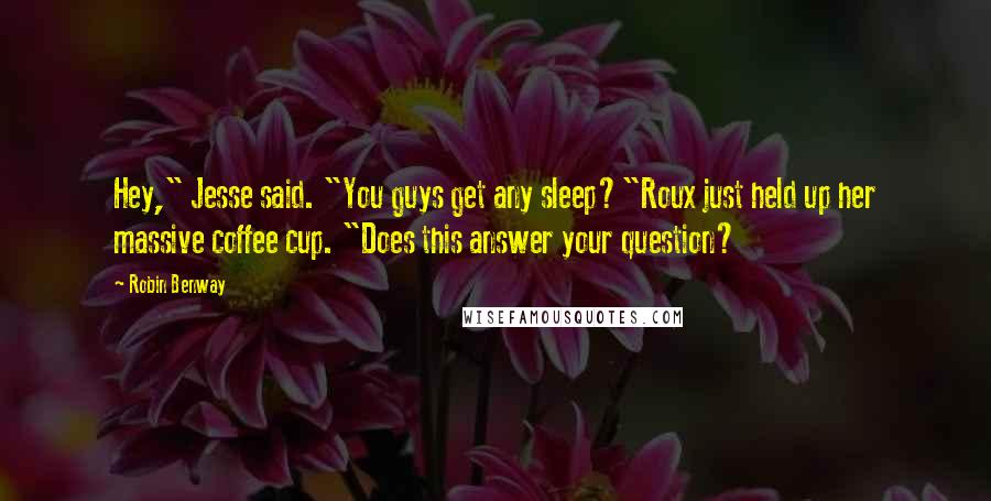 Robin Benway Quotes: Hey," Jesse said. "You guys get any sleep?"Roux just held up her massive coffee cup. "Does this answer your question?