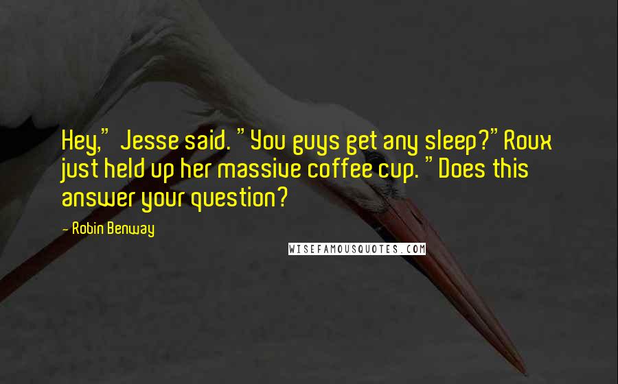 Robin Benway Quotes: Hey," Jesse said. "You guys get any sleep?"Roux just held up her massive coffee cup. "Does this answer your question?