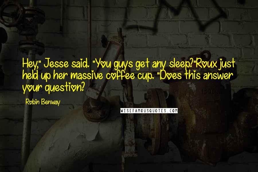 Robin Benway Quotes: Hey," Jesse said. "You guys get any sleep?"Roux just held up her massive coffee cup. "Does this answer your question?