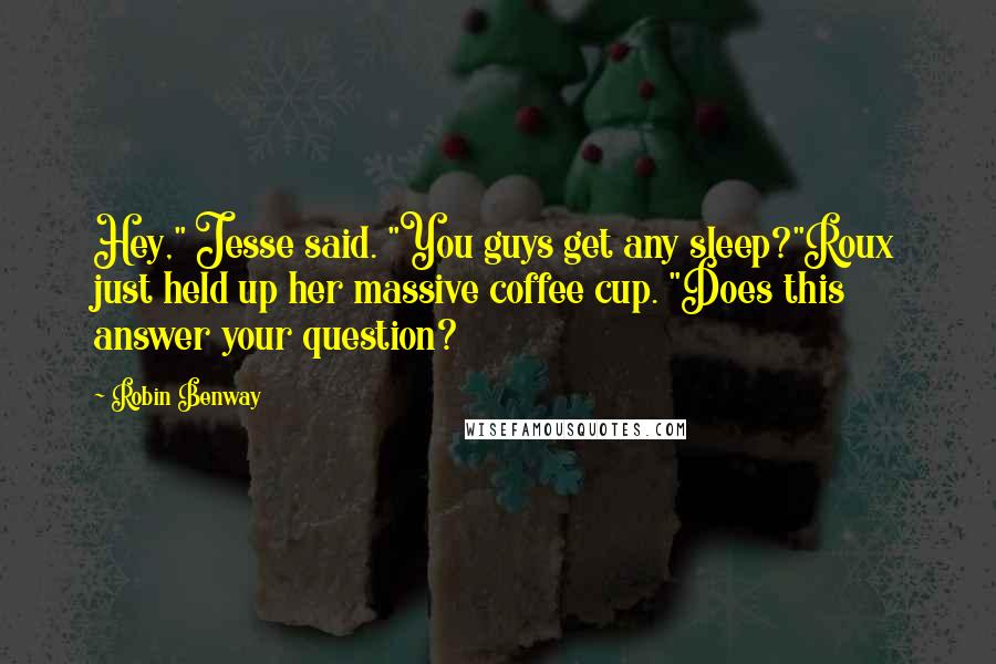 Robin Benway Quotes: Hey," Jesse said. "You guys get any sleep?"Roux just held up her massive coffee cup. "Does this answer your question?