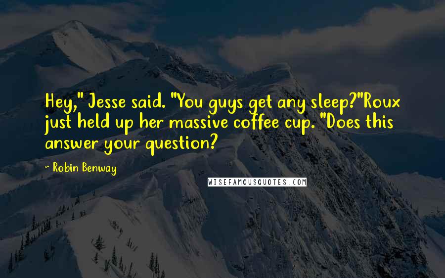 Robin Benway Quotes: Hey," Jesse said. "You guys get any sleep?"Roux just held up her massive coffee cup. "Does this answer your question?