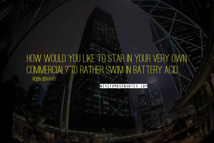 Robin Benway Quotes: How would you like to star in your very own commercial?""I'd rather swim in battery acid.