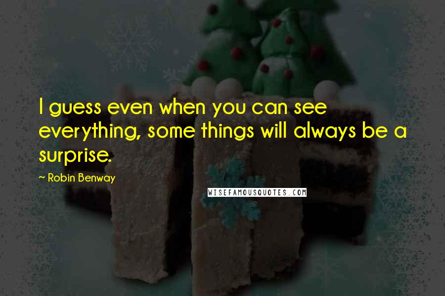 Robin Benway Quotes: I guess even when you can see everything, some things will always be a surprise.