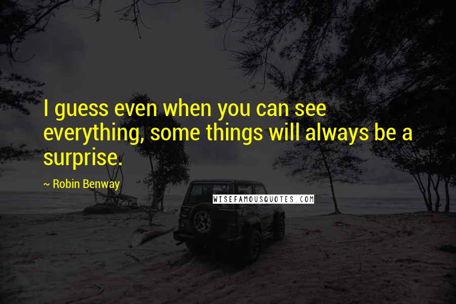 Robin Benway Quotes: I guess even when you can see everything, some things will always be a surprise.