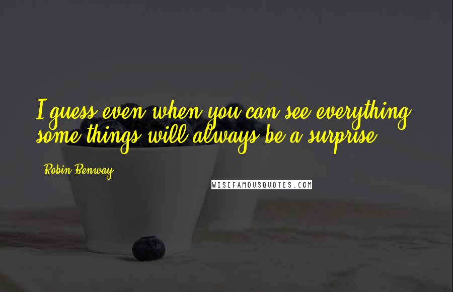 Robin Benway Quotes: I guess even when you can see everything, some things will always be a surprise.