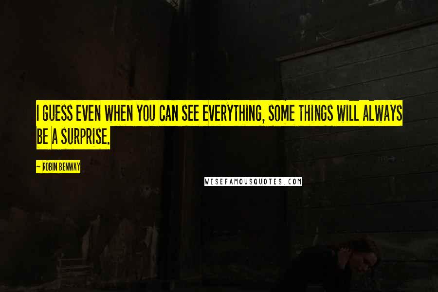 Robin Benway Quotes: I guess even when you can see everything, some things will always be a surprise.