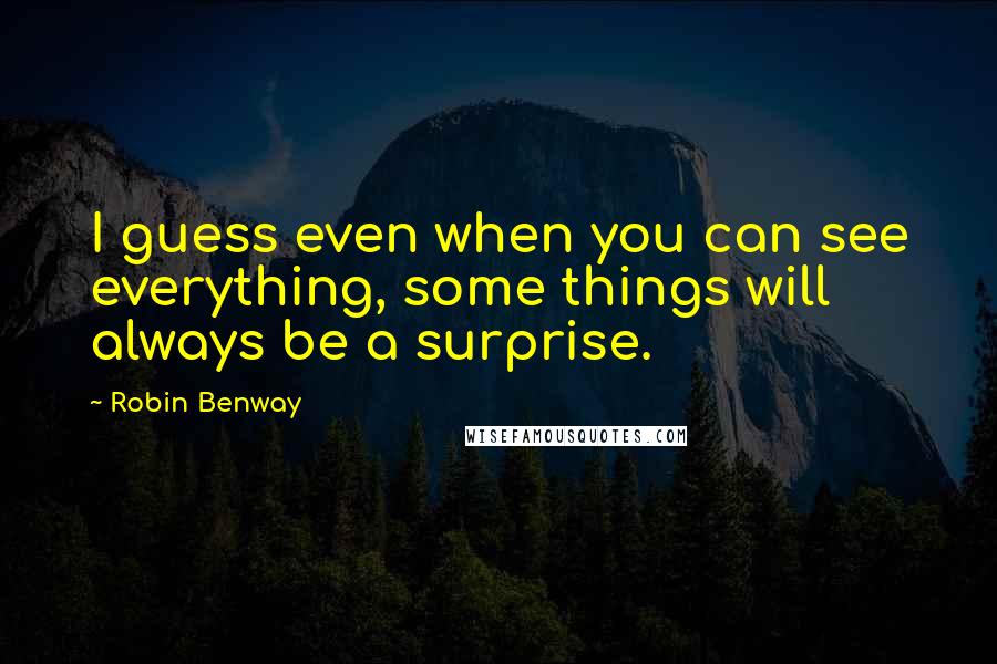 Robin Benway Quotes: I guess even when you can see everything, some things will always be a surprise.