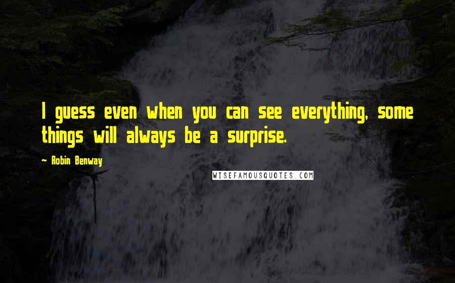 Robin Benway Quotes: I guess even when you can see everything, some things will always be a surprise.