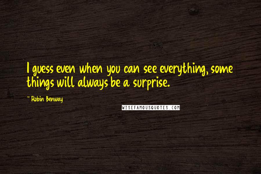 Robin Benway Quotes: I guess even when you can see everything, some things will always be a surprise.