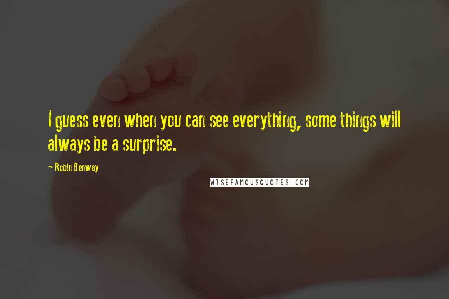 Robin Benway Quotes: I guess even when you can see everything, some things will always be a surprise.