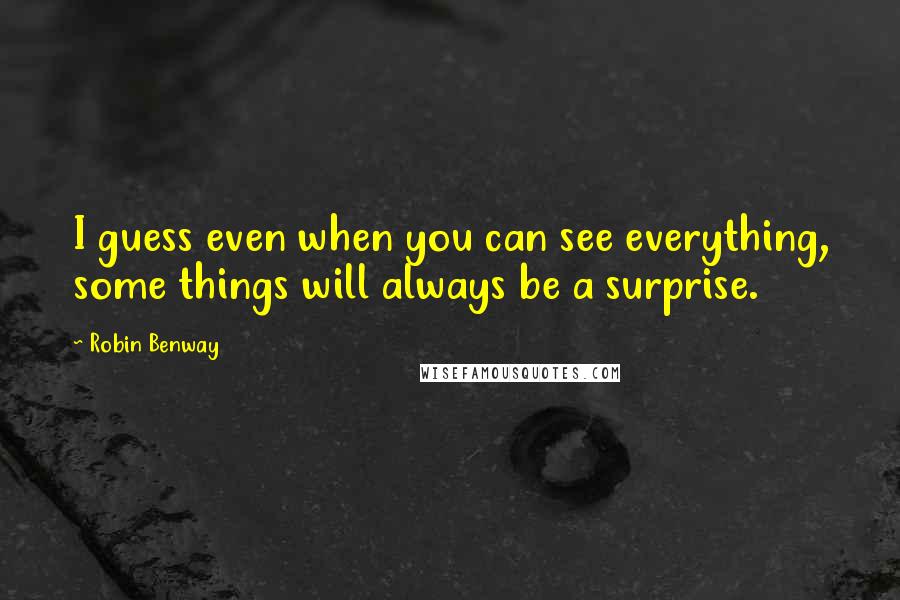 Robin Benway Quotes: I guess even when you can see everything, some things will always be a surprise.