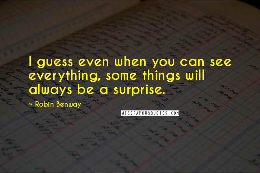 Robin Benway Quotes: I guess even when you can see everything, some things will always be a surprise.