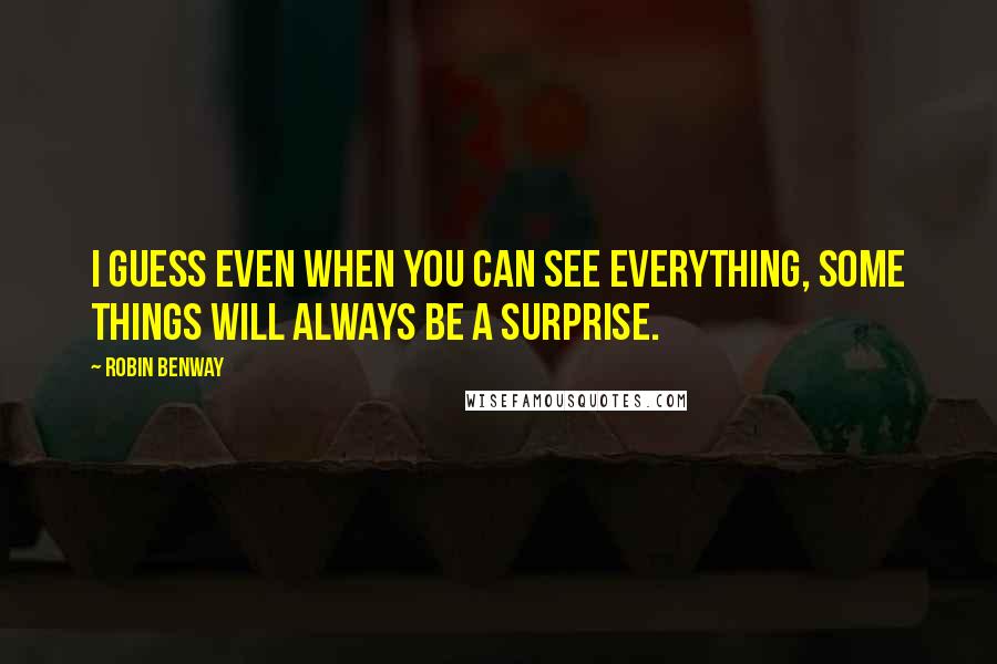 Robin Benway Quotes: I guess even when you can see everything, some things will always be a surprise.