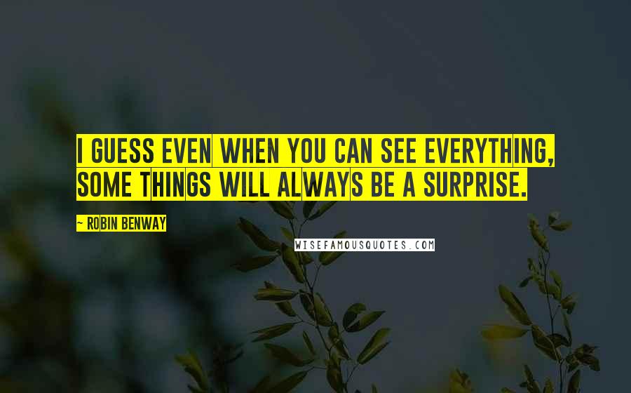 Robin Benway Quotes: I guess even when you can see everything, some things will always be a surprise.