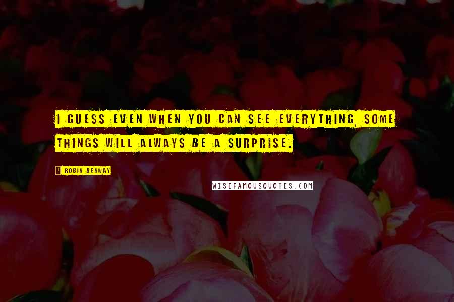 Robin Benway Quotes: I guess even when you can see everything, some things will always be a surprise.