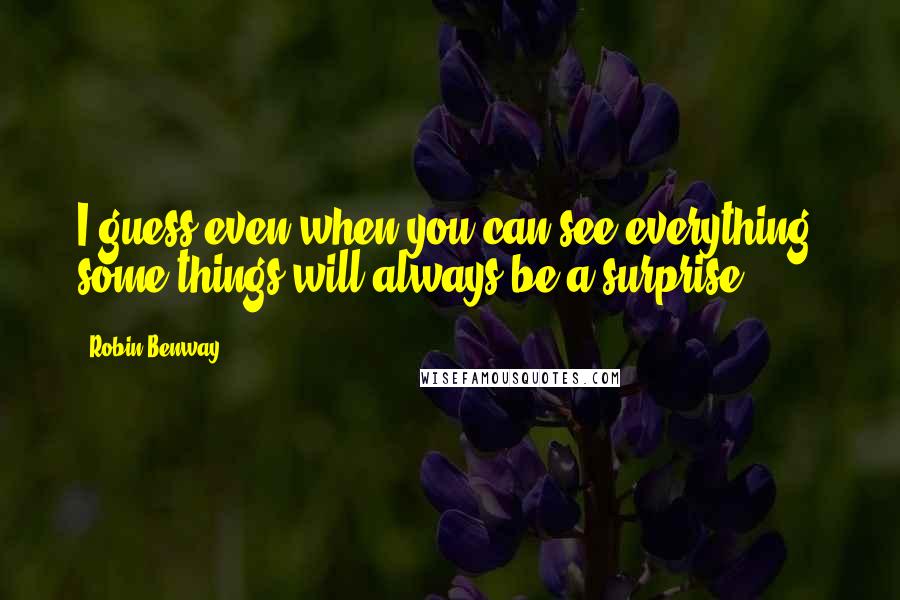 Robin Benway Quotes: I guess even when you can see everything, some things will always be a surprise.