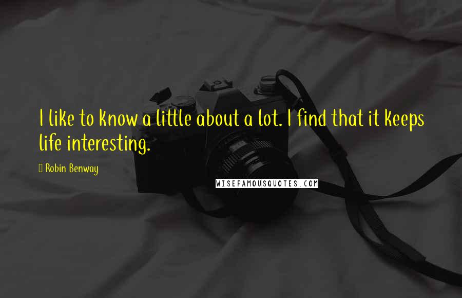 Robin Benway Quotes: I like to know a little about a lot. I find that it keeps life interesting.