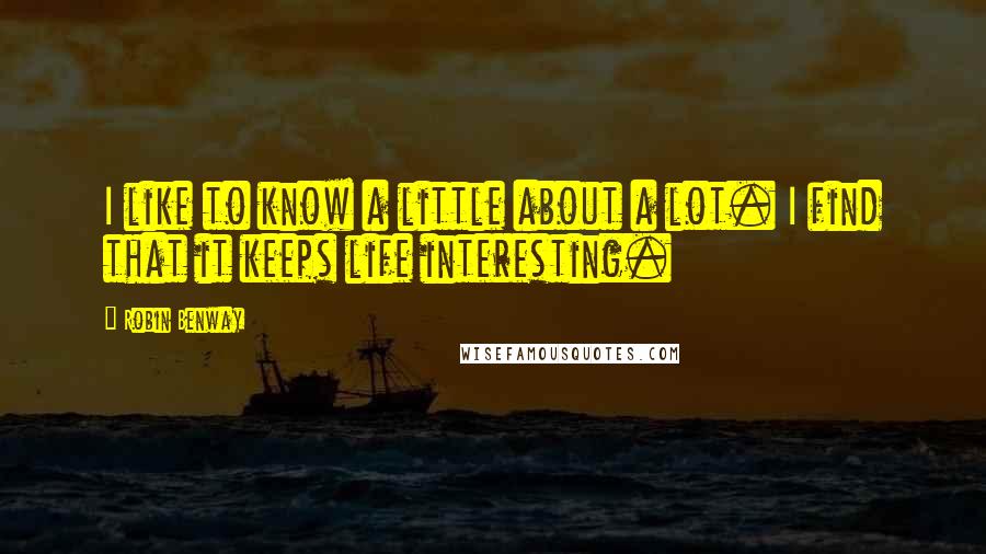 Robin Benway Quotes: I like to know a little about a lot. I find that it keeps life interesting.