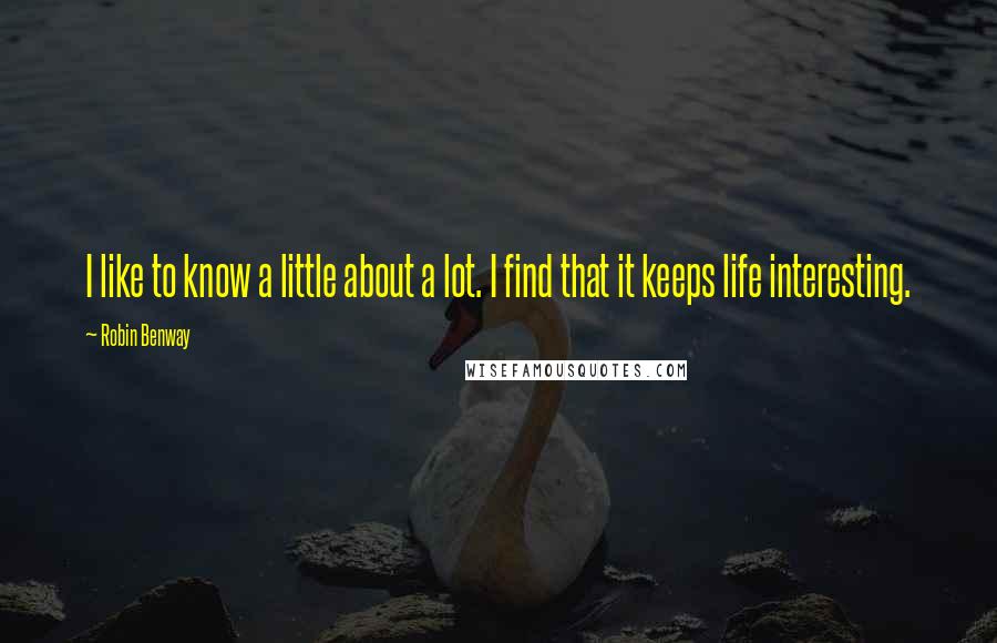 Robin Benway Quotes: I like to know a little about a lot. I find that it keeps life interesting.