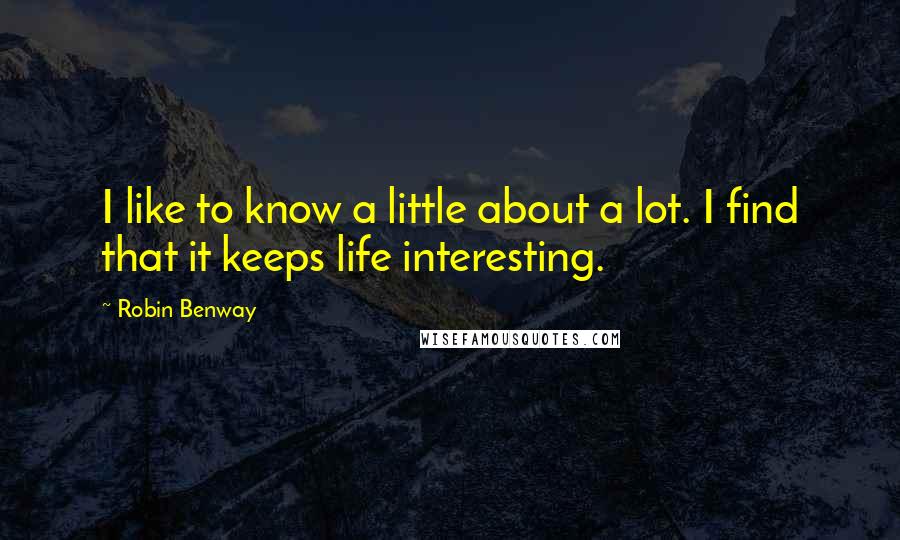 Robin Benway Quotes: I like to know a little about a lot. I find that it keeps life interesting.