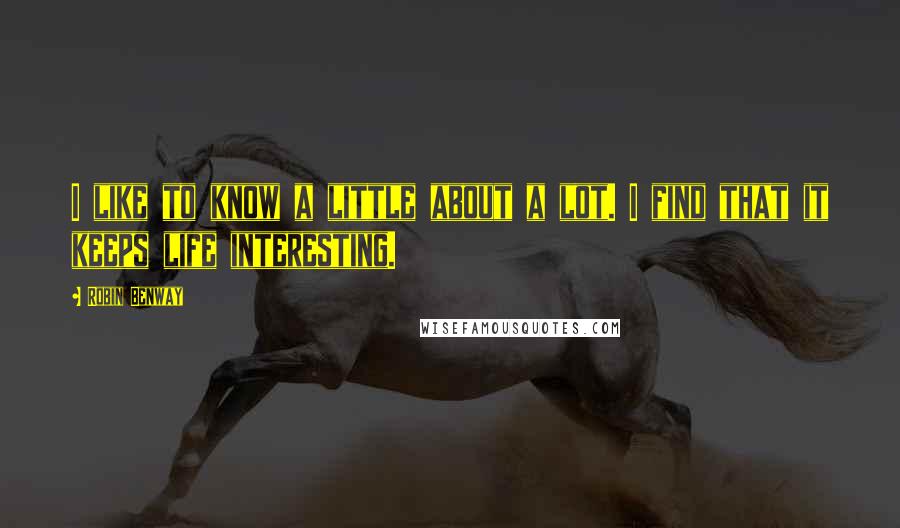 Robin Benway Quotes: I like to know a little about a lot. I find that it keeps life interesting.
