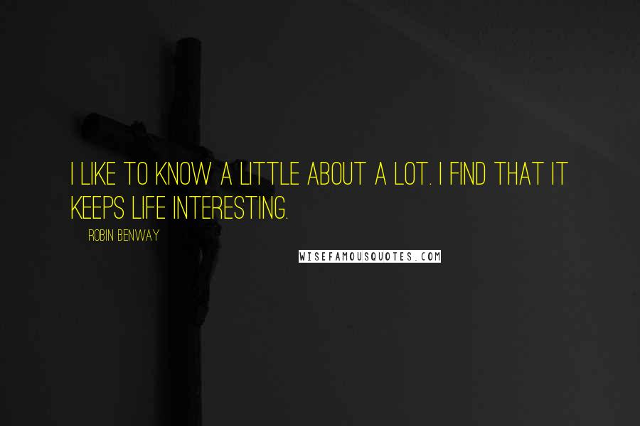 Robin Benway Quotes: I like to know a little about a lot. I find that it keeps life interesting.