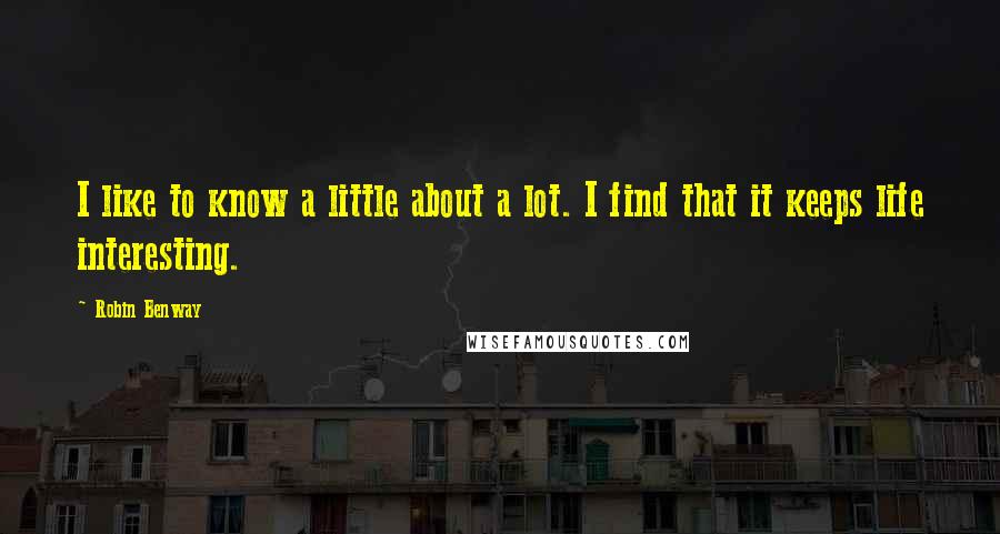 Robin Benway Quotes: I like to know a little about a lot. I find that it keeps life interesting.