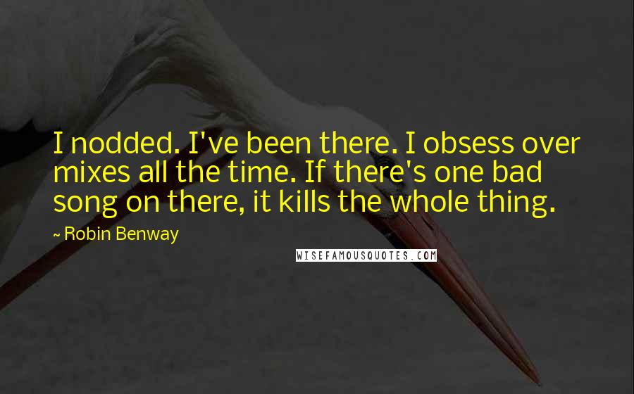 Robin Benway Quotes: I nodded. I've been there. I obsess over mixes all the time. If there's one bad song on there, it kills the whole thing.