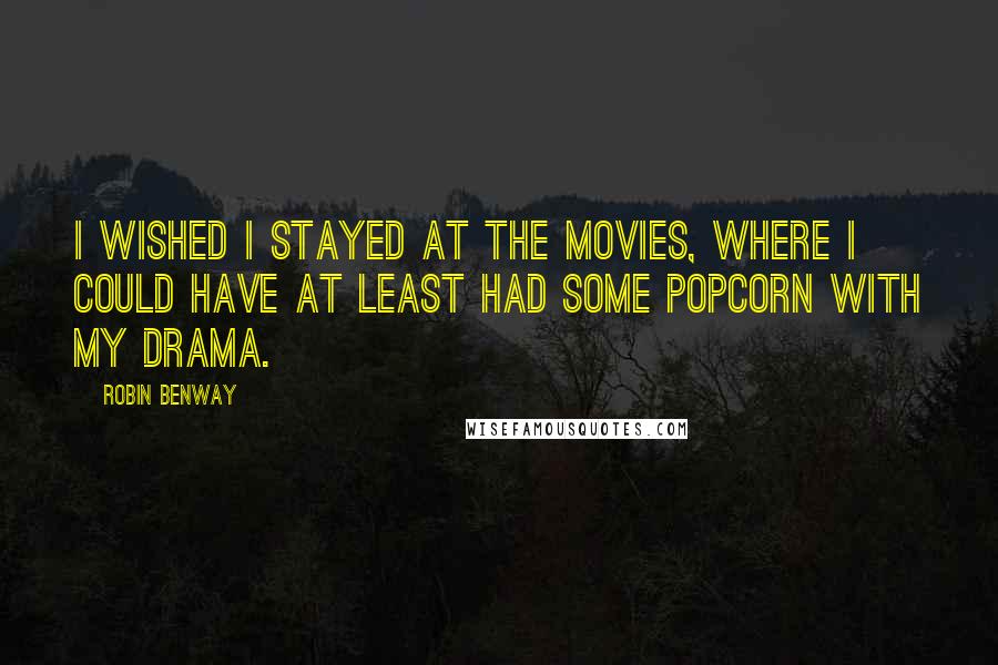 Robin Benway Quotes: I wished I stayed at the movies, where I could have at least had some popcorn with my drama.