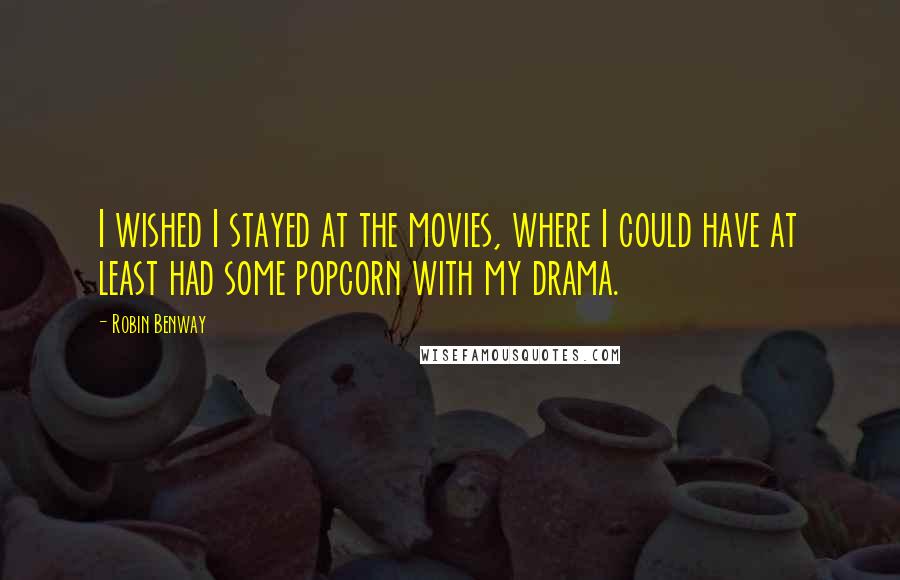 Robin Benway Quotes: I wished I stayed at the movies, where I could have at least had some popcorn with my drama.