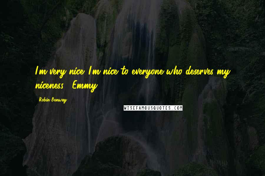 Robin Benway Quotes: I'm very nice. I'm nice to everyone who deserves my niceness. -Emmy
