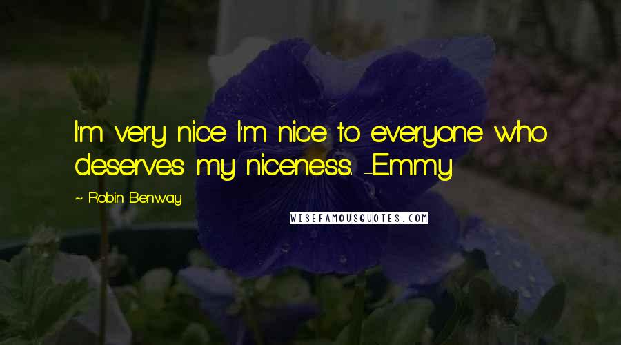 Robin Benway Quotes: I'm very nice. I'm nice to everyone who deserves my niceness. -Emmy