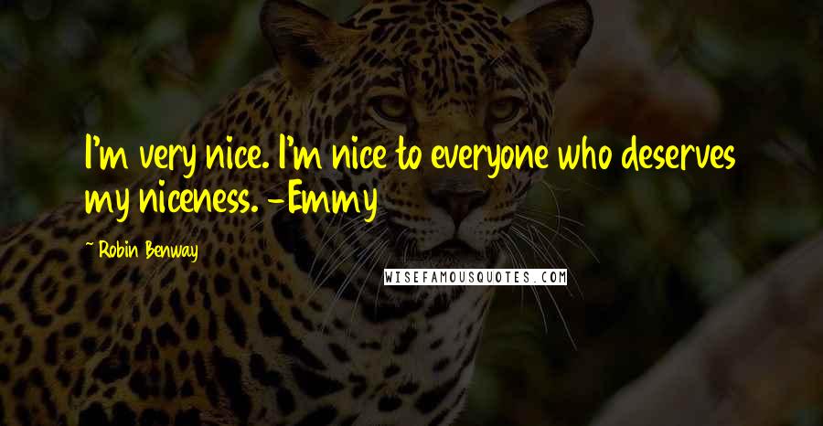Robin Benway Quotes: I'm very nice. I'm nice to everyone who deserves my niceness. -Emmy