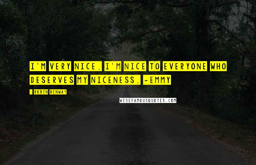 Robin Benway Quotes: I'm very nice. I'm nice to everyone who deserves my niceness. -Emmy
