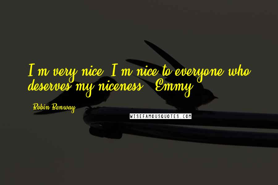 Robin Benway Quotes: I'm very nice. I'm nice to everyone who deserves my niceness. -Emmy