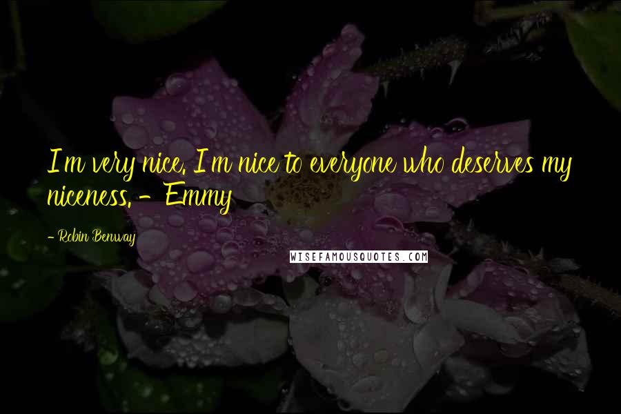 Robin Benway Quotes: I'm very nice. I'm nice to everyone who deserves my niceness. -Emmy