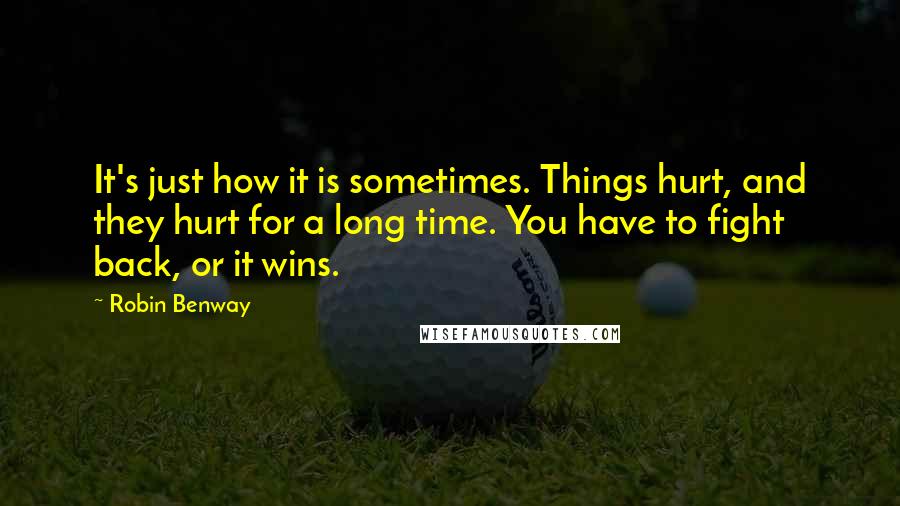 Robin Benway Quotes: It's just how it is sometimes. Things hurt, and they hurt for a long time. You have to fight back, or it wins.