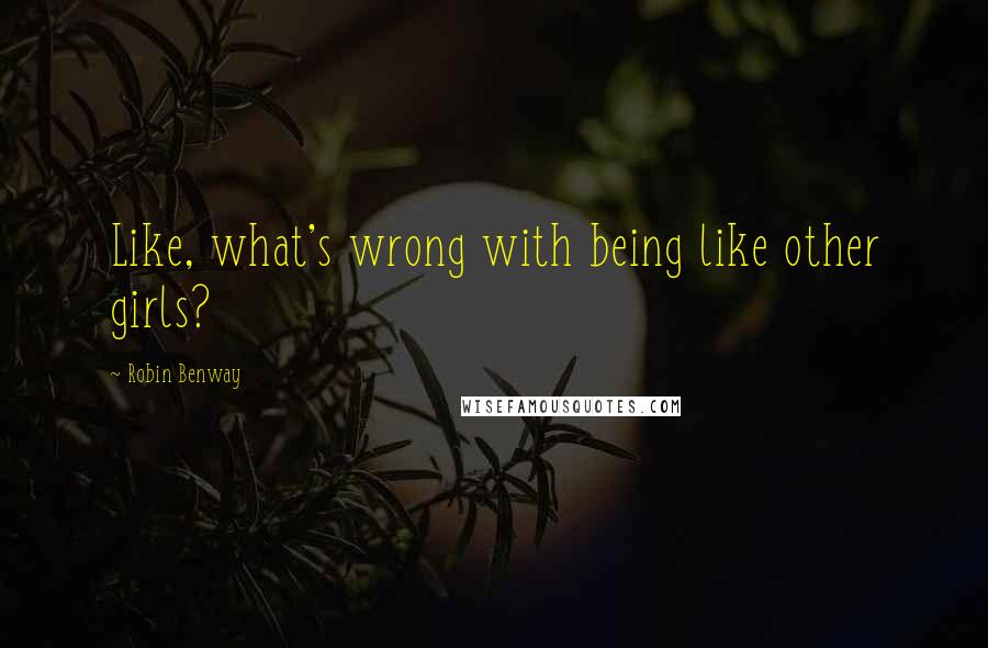 Robin Benway Quotes: Like, what's wrong with being like other girls?