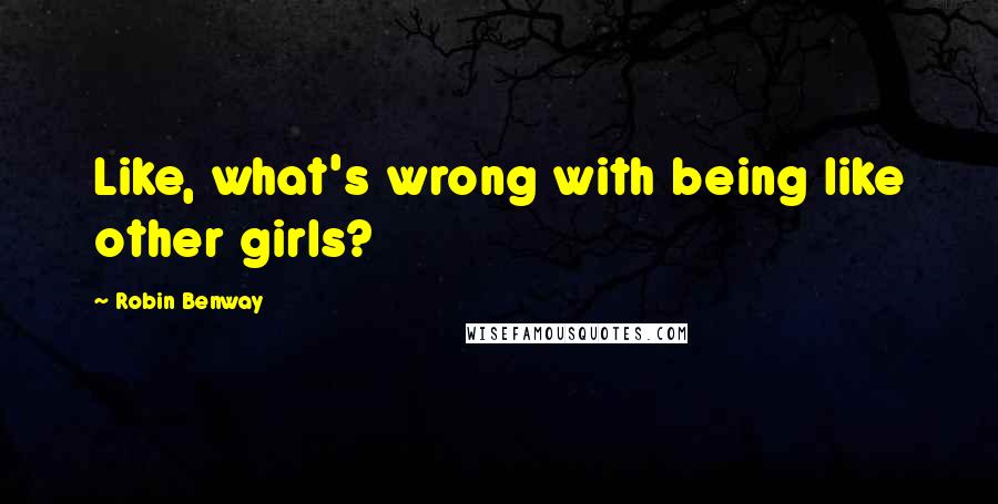 Robin Benway Quotes: Like, what's wrong with being like other girls?