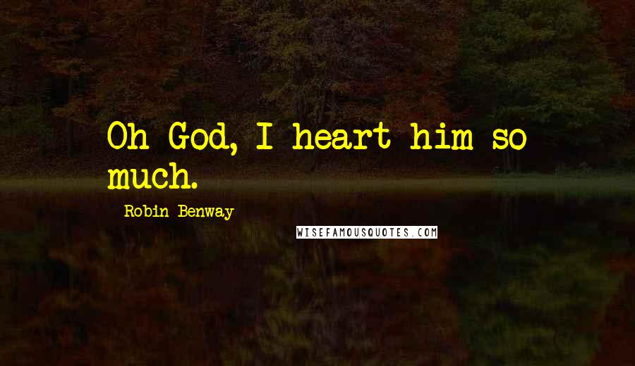 Robin Benway Quotes: Oh God, I heart him so much.