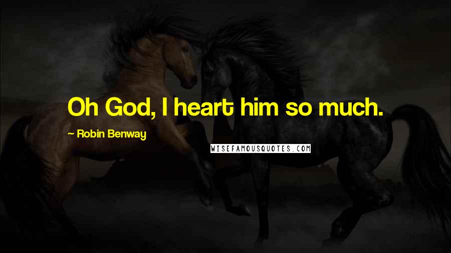 Robin Benway Quotes: Oh God, I heart him so much.