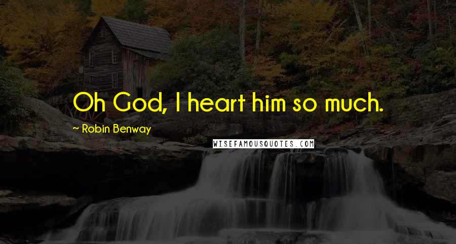 Robin Benway Quotes: Oh God, I heart him so much.