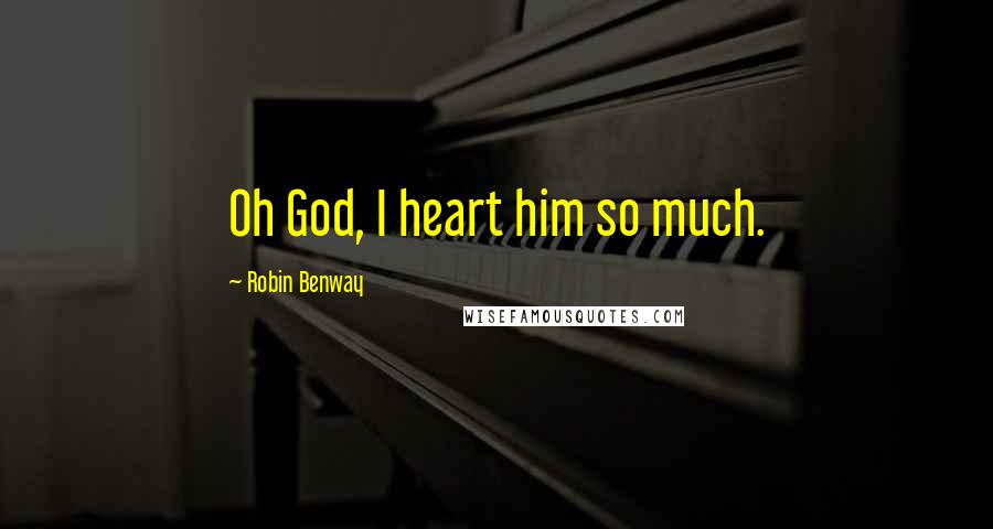 Robin Benway Quotes: Oh God, I heart him so much.